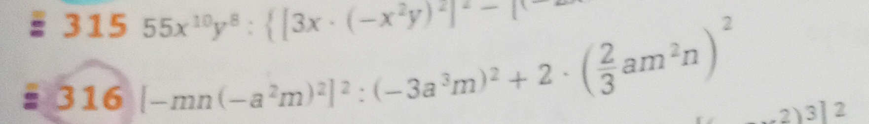 315 55x^(10)y^8: [3x· (-x^2y)^2]^2-1
316
[-mn(-a^2m)^2]^2:(-3a^3m)^2+2· ( 2/3 am^2n)^2 2)3 2