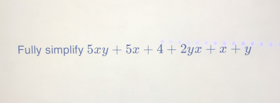 Fully simplify 5xy+5x+4+2yx+x+y