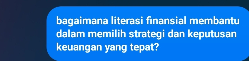 bagaimana literasi finansial membantu 
dalam memilih strategi dan keputusan 
keuangan yang tepat?