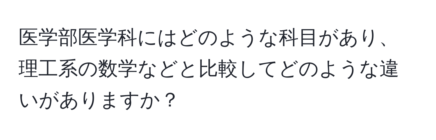 医学部医学科にはどのような科目があり、理工系の数学などと比較してどのような違いがありますか？