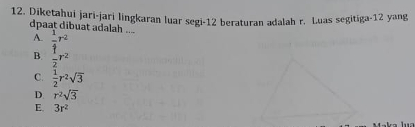 Diketahui jari-jari lingkaran luar segi- 12 beraturan adalah r. Luas segitiga- 12 yang
dpaat dibuat adalah ....
A. frac  1/4 r^2 1/2 r^2
B.
C.  1/2 r^2sqrt(3)
D. r^2sqrt(3)
E. 3r^2