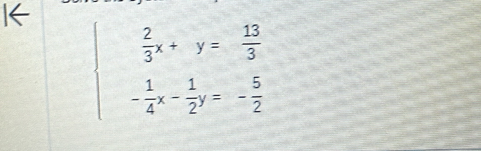 beginarrayl  2/3 x+y= 13/3  - 1/4 x- 1/2 y=- 5/2 endarray.