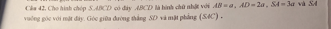 Cho hình chóp S. ABCD có đáy ABCD là hình chữ nhật với AB=a, AD=2a, SA=3a và SA 
vuông góc với mặt đáy. Góc giữa đường thẳng SD và mặt phẳng (SAC) .