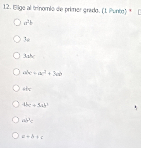 Elige al trinomio de primer grado. (1 Punto) *
a^2b
3a
3abc
abc+ac^2+3ab
abc
4bc+5ab^3
ab^3c
a+b+c