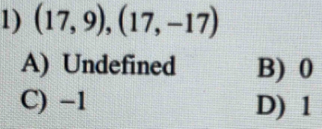 (17,9),(17,-17)
A) Undefined B) 0
C) −1 D) 1