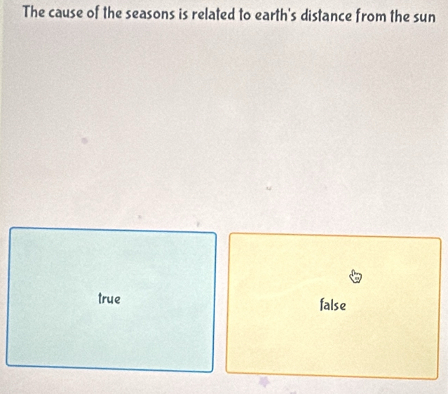 The cause of the seasons is related to earth's distance from the sun
true false