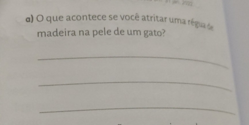 jar 2022 
a) O que acontece se você atritar uma régua de 
madeira na pele de um gato? 
_ 
_ 
_