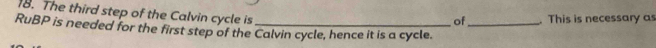 The third step of the Calvin cycle is 
of . This is necessary as 
RuBP is needed for the first step of the Calvin cycle, hence it is a cycle._