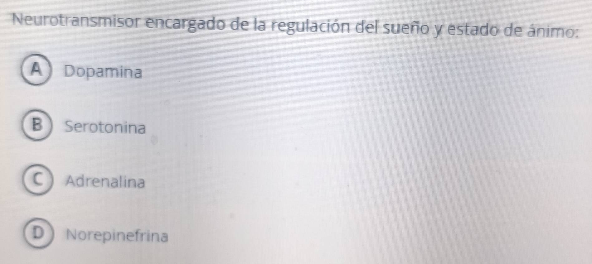 Neurotransmisor encargado de la regulación del sueño y estado de ánimo:
A Dopamina
B Serotonina
C Adrenalina
D Norepinefrina