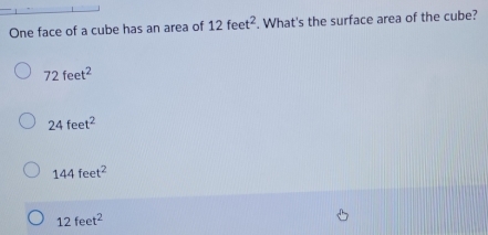 One face of a cube has an area of 12feet^2. What's the surface area of the cube?
72feet^2
24feet^2
144feet^2
12feet^2