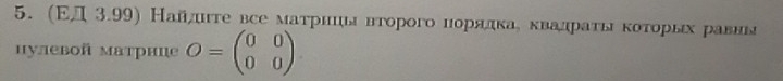 (ΕД 3.99) Найлιιτе все маτрнιь вτорого нοрίαдκаδ δκвαадраτίακοτοрίых равнь 
Hулевой матрнце O=beginpmatrix 0&0 0&0endpmatrix