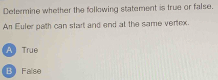 Determine whether the following statement is true or false.
An Euler path can start and end at the same vertex.
ATrue
BFalse