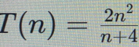 T(n)= 2n^2/n+4 