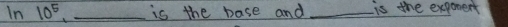 In 10^5 _is the base and _is the expoment