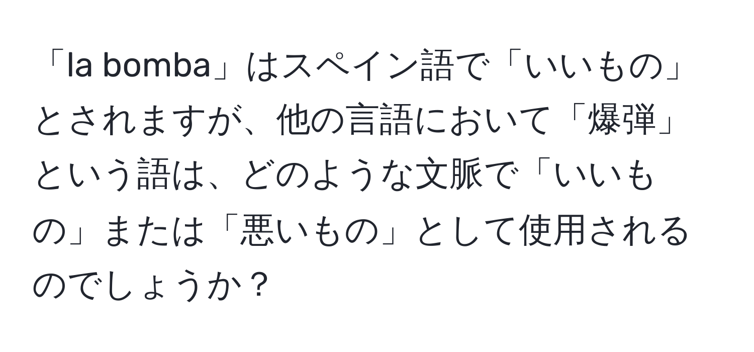 「la bomba」はスペイン語で「いいもの」とされますが、他の言語において「爆弾」という語は、どのような文脈で「いいもの」または「悪いもの」として使用されるのでしょうか？