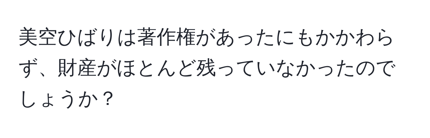 美空ひばりは著作権があったにもかかわらず、財産がほとんど残っていなかったのでしょうか？