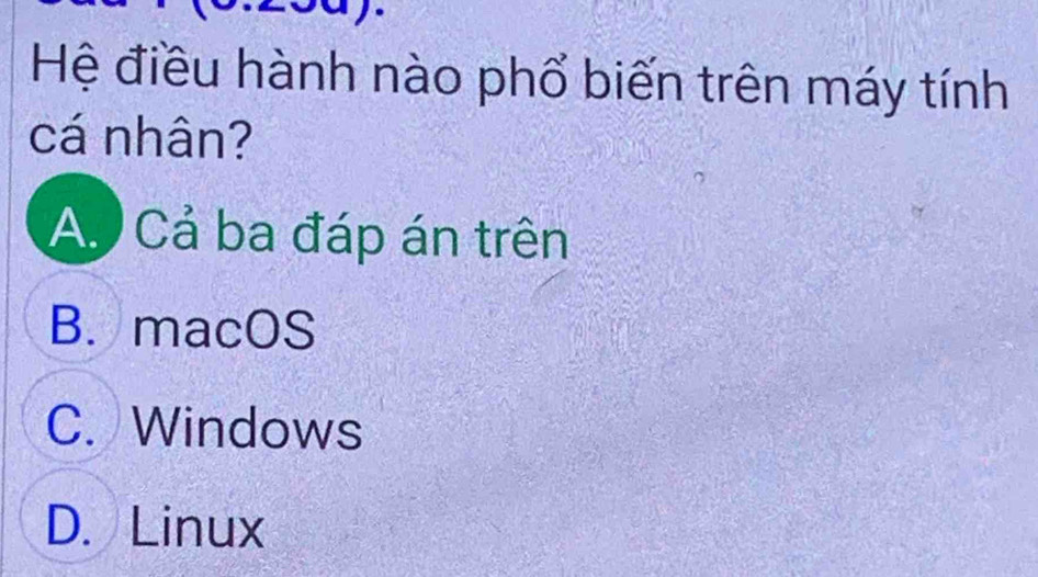 Hệ điều hành nào phổ biến trên máy tính
cá nhân?
A. Cả ba đáp án trên
B. macOS
C. Windows
D. Linux