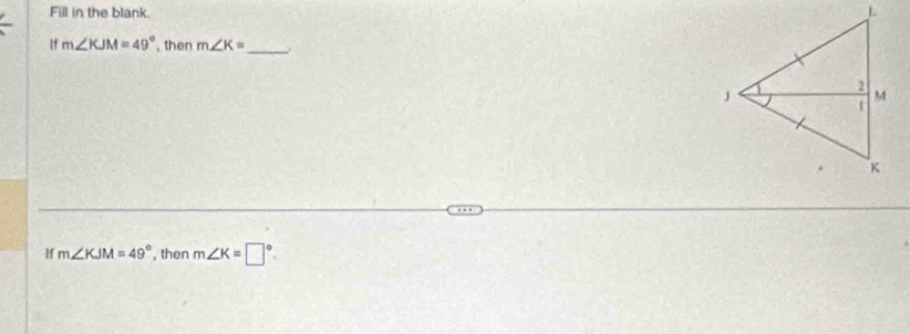 Fill in the blank. 
If m∠ KJM=49° ,then m∠ K= _ 
If m∠ KJM=49° , then m∠ K=□°