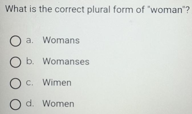 What is the correct plural form of "woman"?
a. Womans
b. Womanses
c. Wimen
d. Women