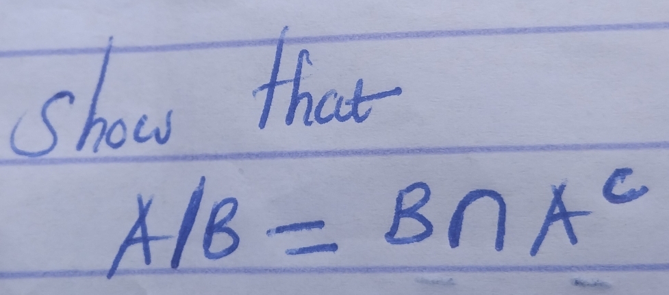 Show that
A/B=B∩ A^c