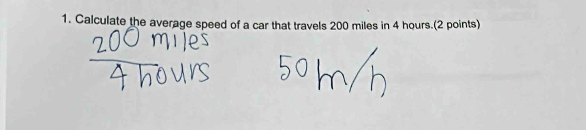 Calculate the average speed of a car that travels 200 miles in 4 hours.(2 points)