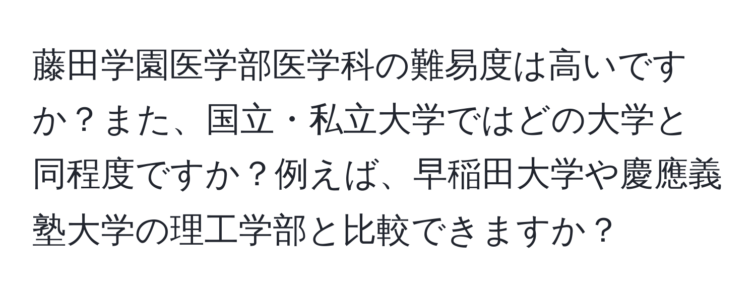 藤田学園医学部医学科の難易度は高いですか？また、国立・私立大学ではどの大学と同程度ですか？例えば、早稲田大学や慶應義塾大学の理工学部と比較できますか？