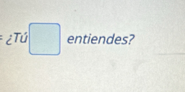 ¿Tú entiendes?