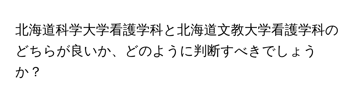 北海道科学大学看護学科と北海道文教大学看護学科のどちらが良いか、どのように判断すべきでしょうか？