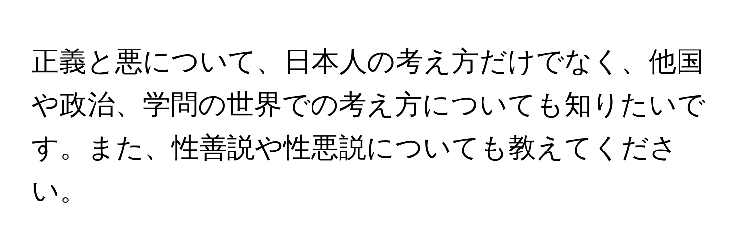 正義と悪について、日本人の考え方だけでなく、他国や政治、学問の世界での考え方についても知りたいです。また、性善説や性悪説についても教えてください。