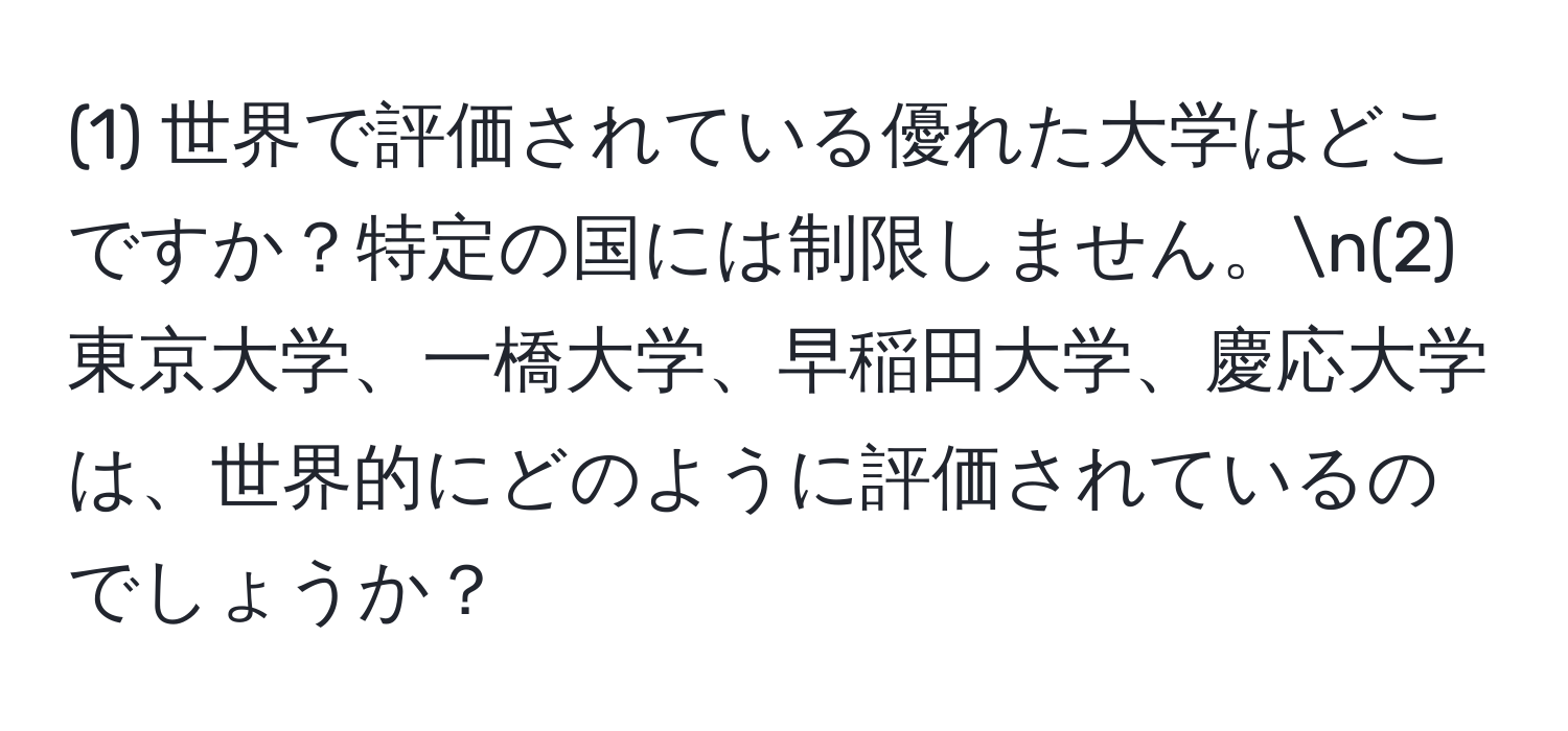 (1) 世界で評価されている優れた大学はどこですか？特定の国には制限しません。n(2) 東京大学、一橋大学、早稲田大学、慶応大学は、世界的にどのように評価されているのでしょうか？