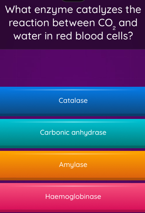 What enzyme catalyzes the
reaction between CO_2 and
water in red blood cells?
Catalase
Carbonic anhydrase
Amylase
Haemoglobinase