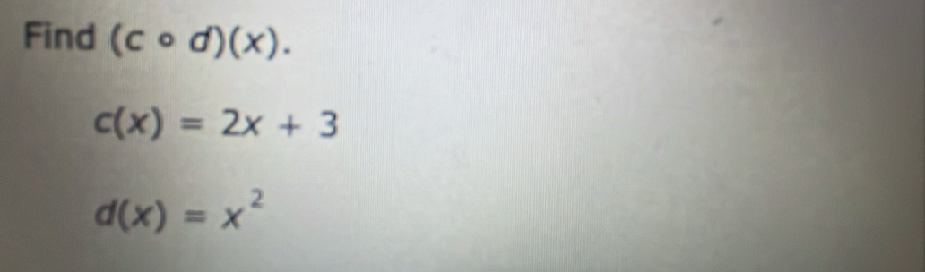 Find (ccirc d)(x).
c(x)=2x+3
d(x)=x^2