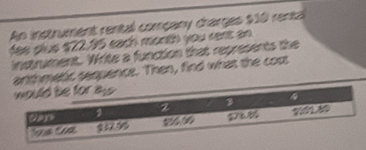 An instrument rental coméany crarges $10 renta 
fes dlus $72.95 each month you cent an 
instrument. Write a function that represents the 
anthmelic seqpence. Then, find what the cost
