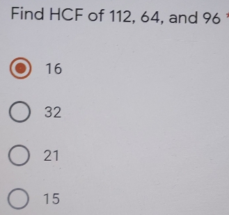 Find HCF of 112, 64, and 96
16
32
21
15