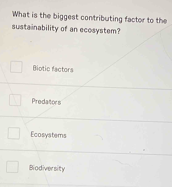 What is the biggest contributing factor to the
sustainability of an ecosystem?
Biotic factors
Predators
Ecosystems
Biodiversity