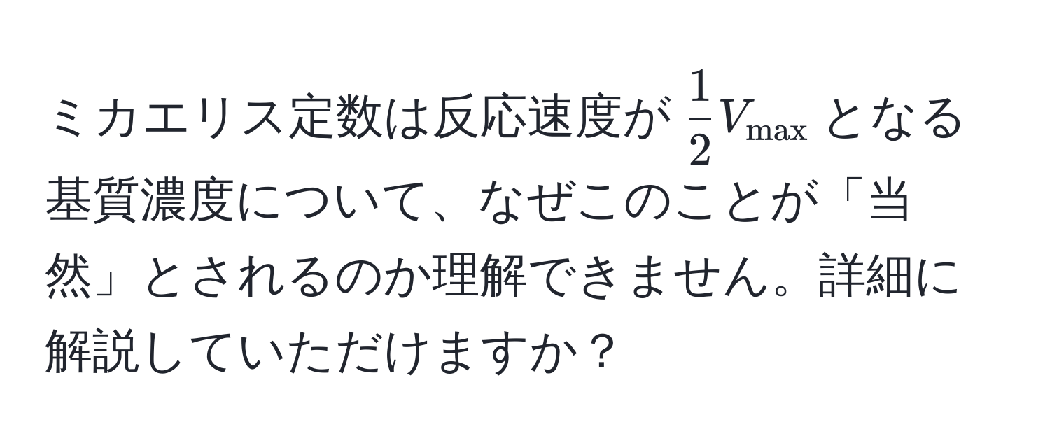 ミカエリス定数は反応速度が$ 1/2  V_max$となる基質濃度について、なぜこのことが「当然」とされるのか理解できません。詳細に解説していただけますか？