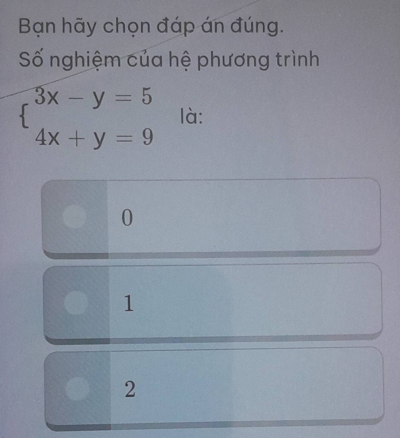 Bạn hãy chọn đáp án đúng.
Số nghiệm của hệ phương trình
beginarrayl 3x-y=5 4x+y=9endarray. là:
0
1
2