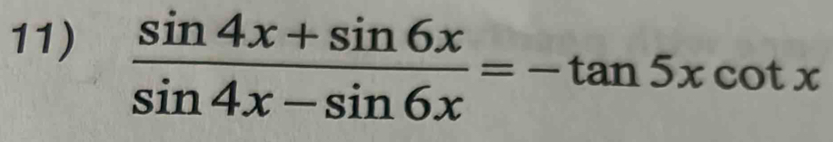  (sin 4x+sin 6x)/sin 4x-sin 6x =-tan 5xcot x