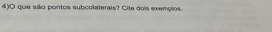 Resolvido:4)O que são pontos subcolaterais? Cite dois exemplos.