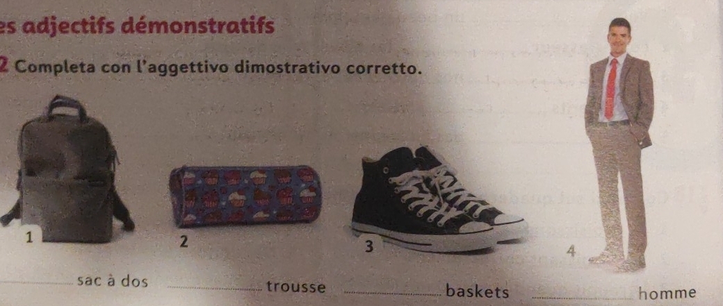 es adjectifs démonstratifs 
2 Completa con l’aggettivo dimostrativo corretto. 
2 
4 
_sac à dos _trousse _baskets_ 
homme