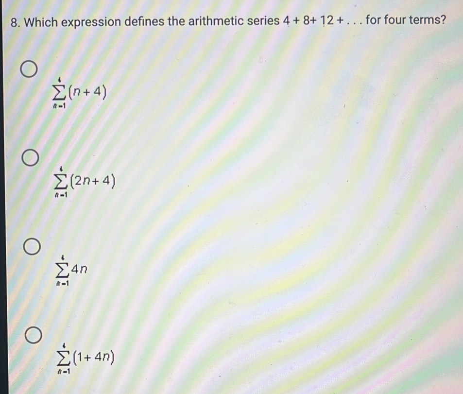 Which expression defines the arithmetic series 4+8+12+... for four terms?
sumlimits _(n=1)^4(n+4)
sumlimits _(n=1)^4(2n+4)
sumlimits _(n=1)^44n
sumlimits _(n=1)^4(1+4n)