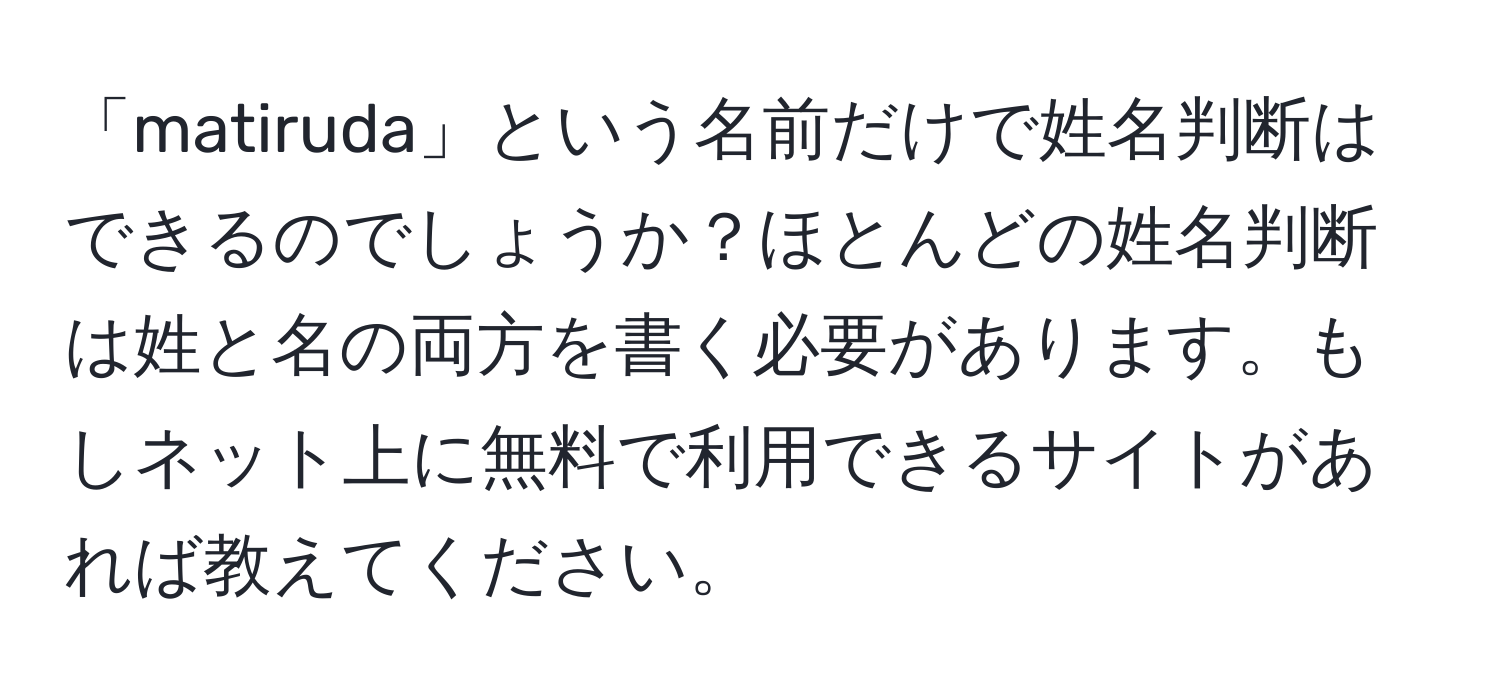 「matiruda」という名前だけで姓名判断はできるのでしょうか？ほとんどの姓名判断は姓と名の両方を書く必要があります。もしネット上に無料で利用できるサイトがあれば教えてください。