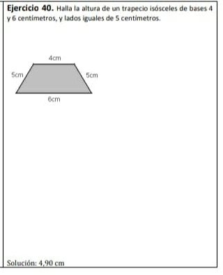 Halla la altura de un trapecio isósceles de bases 4
y 6 centímetros, y lados iguales de 5 centímetros. 
Solución: 4,90 cm