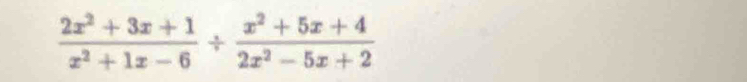  (2x^2+3x+1)/x^2+1x-6 /  (x^2+5x+4)/2x^2-5x+2 