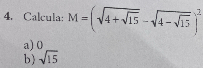 Calcula: M=(sqrt(4+sqrt 15)-sqrt(4-sqrt 15))^2
a) 0
b) sqrt(15)