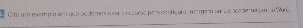 Cite um exemplo em que podemos usar o recurso para configurar margem para encadernação no Word, 
_