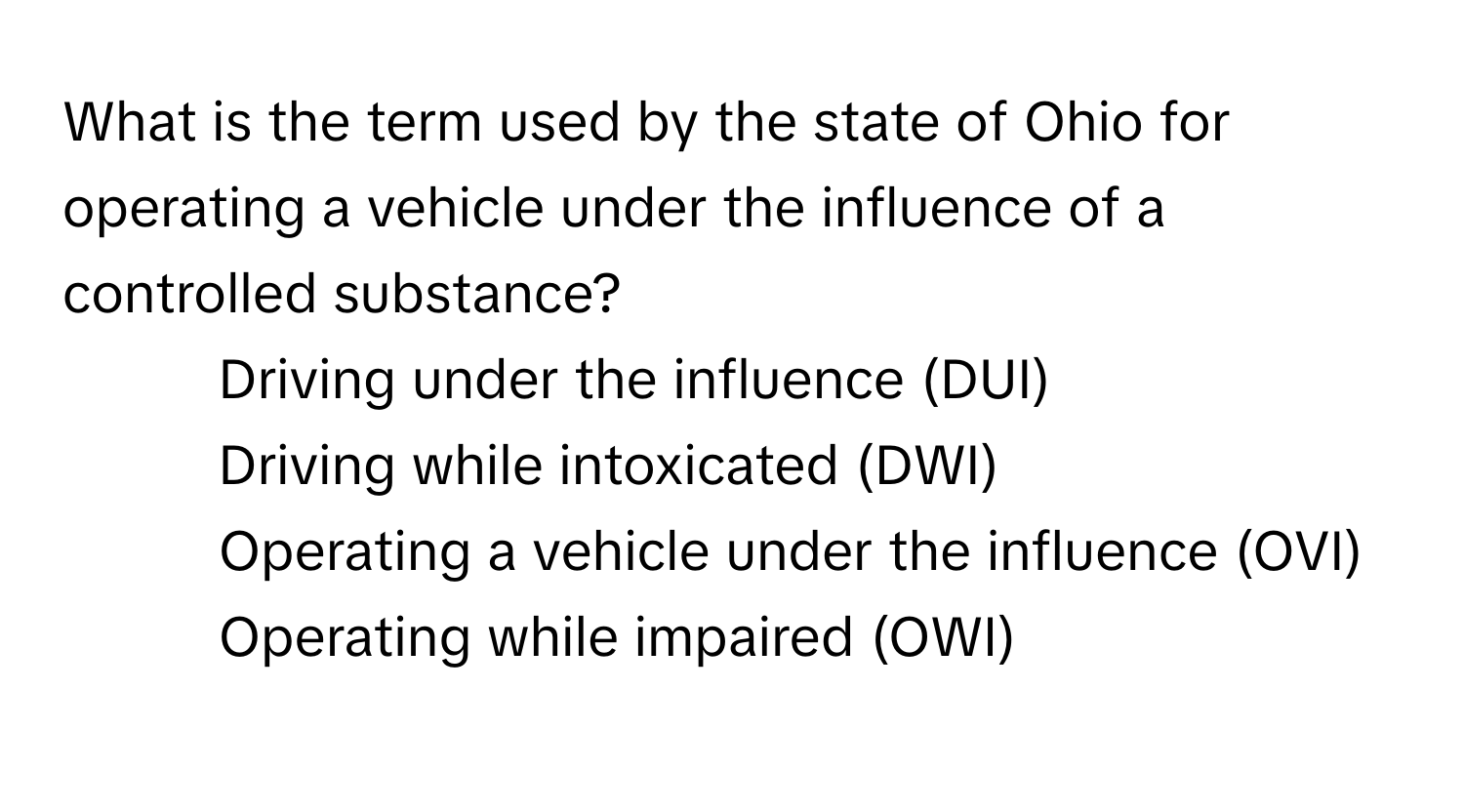 What is the term used by the state of Ohio for operating a vehicle under the influence of a controlled substance?

1) Driving under the influence (DUI) 
2) Driving while intoxicated (DWI) 
3) Operating a vehicle under the influence (OVI) 
4) Operating while impaired (OWI)