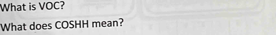 What is VOC? 
What does COSHH mean?