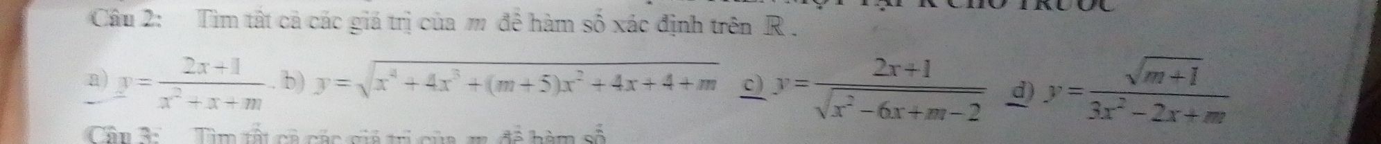 Tìm tất cả các giá trị của m để hàm số xác định trên R.
a) y= (2x+1)/x^2+x+m . b) y=sqrt(x^4+4x^3+(m+5)x^2+4x+4+m) c) y= (2x+1)/sqrt(x^2-6x+m-2)  d) y= (sqrt(m+1))/3x^2-2x+m 
Cần àn Tìm tật cả các giá tri của t đề hàm số