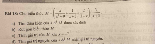 Cho biểu thức M=( x/x^2-9 + 1/x+3 + 2/3-x ): 3/x+3 . 
a) Tìm điều kiện của X đề M được xác định
b) Rút gọn biểu thức M
c) Tính giá trị của M khi x=-7
d) Tìm giá trị nguyên của X đề M nhận giá trị nguyên.